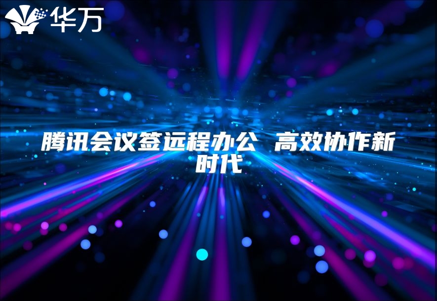 騰訊會議簽遠程辦公 高效協作新時代