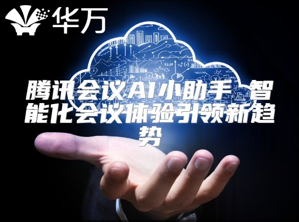 騰訊會(huì)議AI小助手 智能化會(huì)議體驗(yàn)引領(lǐng)新趨勢(shì)