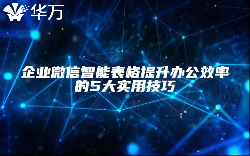 企業(yè)微信智能表格提升辦公效率的5大實(shí)用技巧