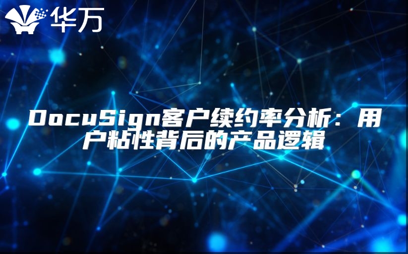 DocuSign客戶(hù)續(xù)約率分析：用戶(hù)粘性背后的產(chǎn)品邏輯