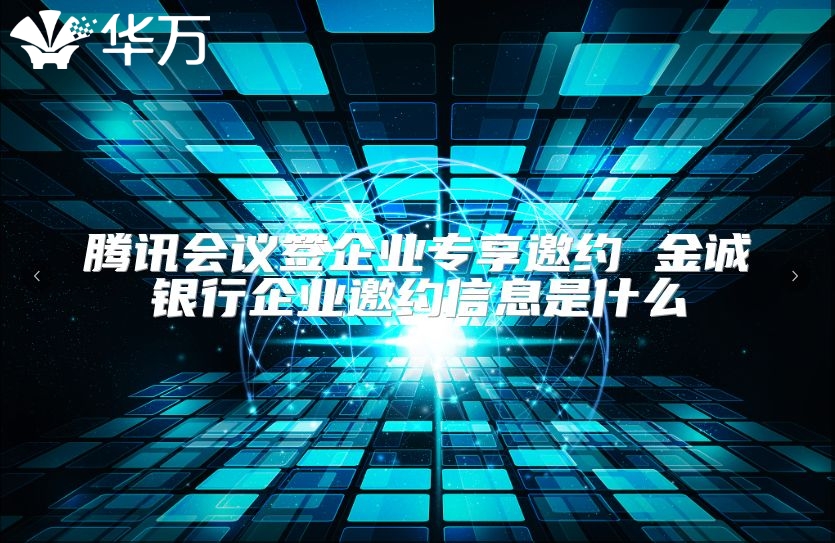 騰訊會議簽企業專享邀約 金誠銀行企業邀約信息是什么