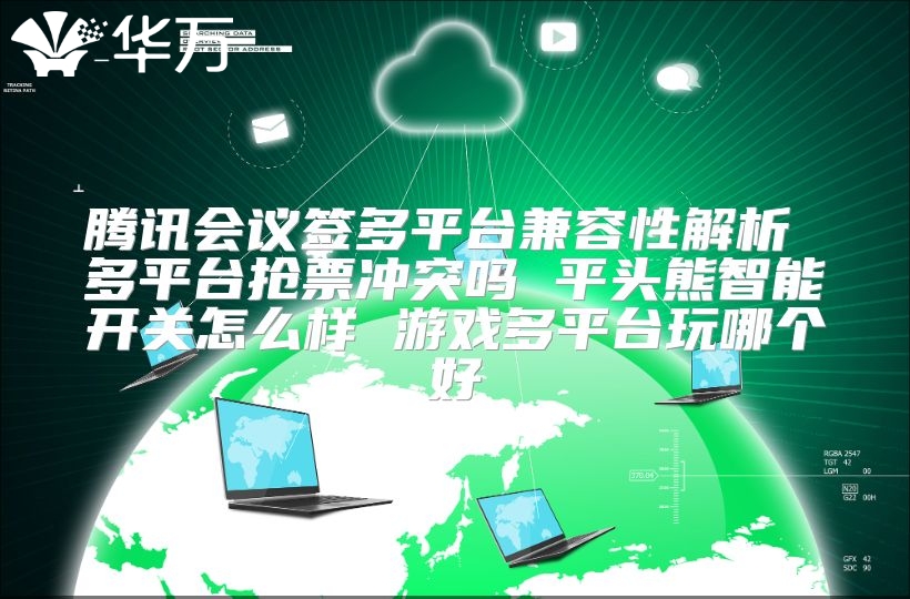 騰訊會議簽多平臺兼容性解析 多平臺搶票沖突嗎 平頭熊智能開關怎么樣 游戲多平臺玩哪個好