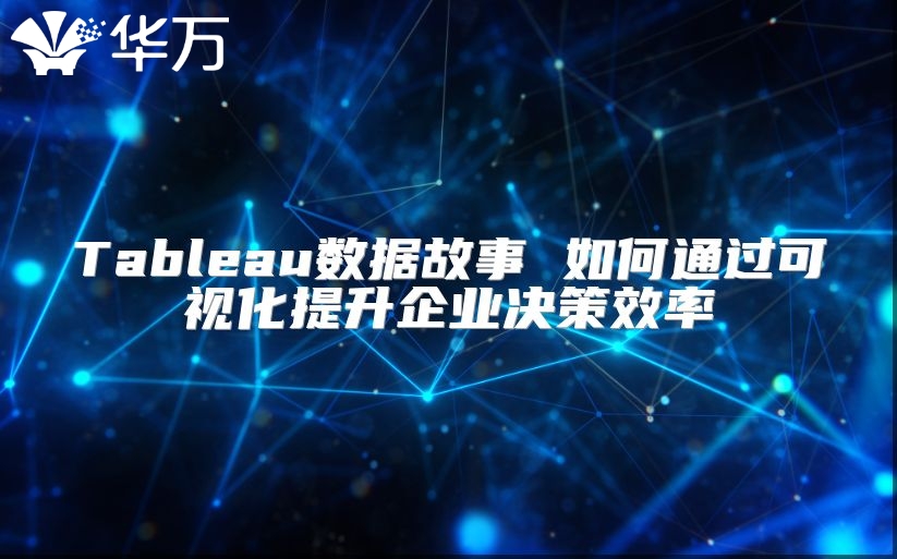 Tableau數據故事 如何通過可視化提升企業決策效率