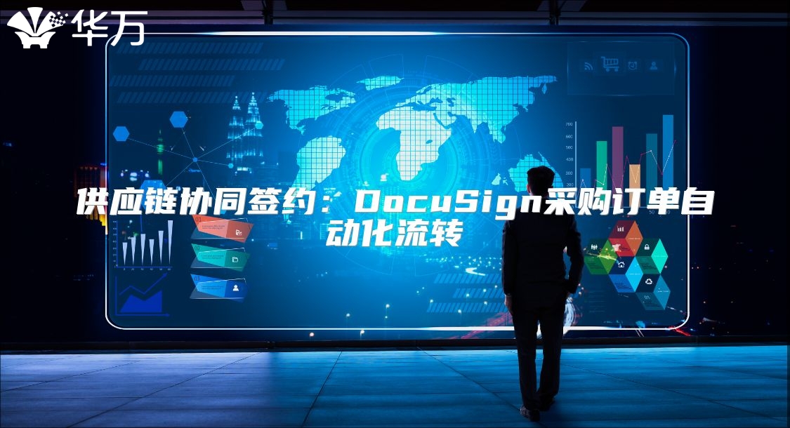 供應(yīng)鏈協(xié)同簽約：DocuSign采購訂單自動化流轉(zhuǎn)