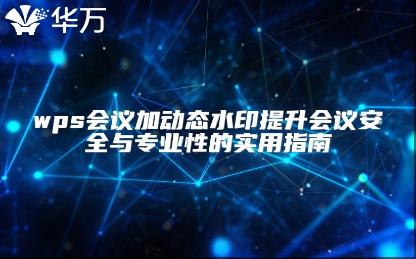 wps會議加動態(tài)水印提升會議安全與專業(yè)性的實用指南