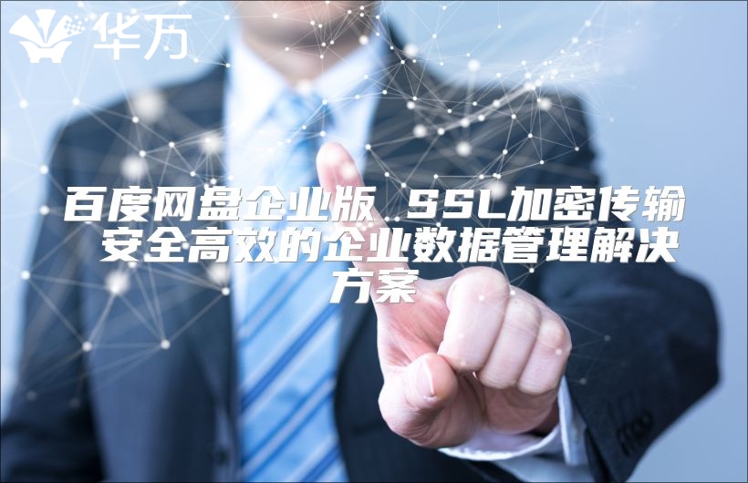 百度網盤企業(yè)版 SSL加密傳輸 安全高效的企業(yè)數(shù)據(jù)管理解決方案
