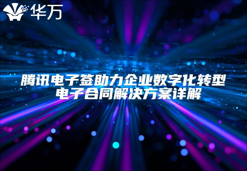 騰訊電子簽助力企業數字化轉型 電子合同解決方案詳解