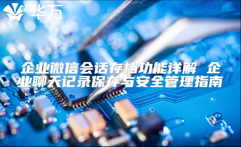 企業微信會話存檔功能詳解 企業聊天記錄保存與安全管理指南