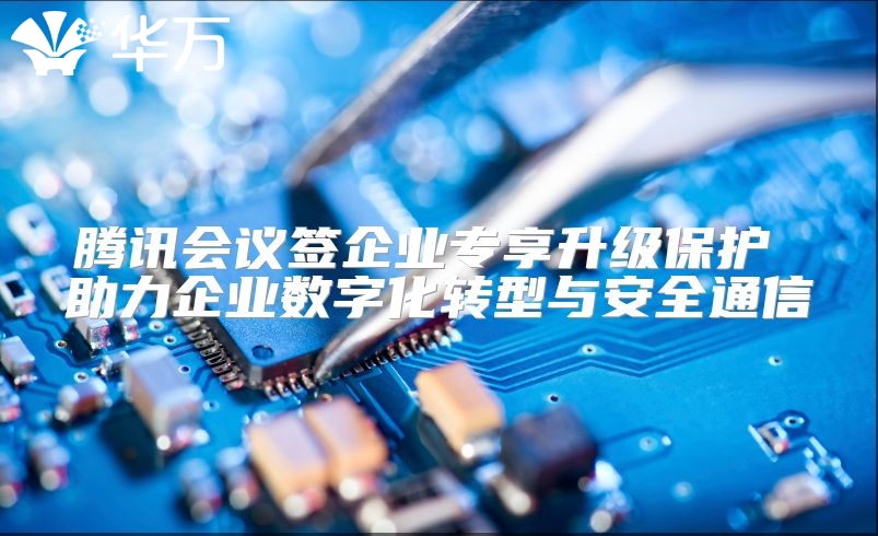 騰訊會(huì)議簽企業(yè)專享升級(jí)保護(hù) 助力企業(yè)數(shù)字化轉(zhuǎn)型與安全通信