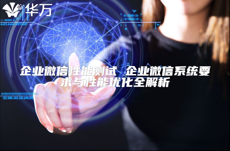 企業微信性能測試 企業微信系統要求與性能優化全解析