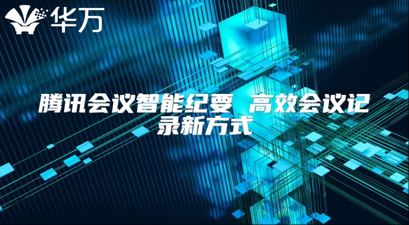 騰訊會(huì)議智能紀(jì)要 高效會(huì)議記錄新方式