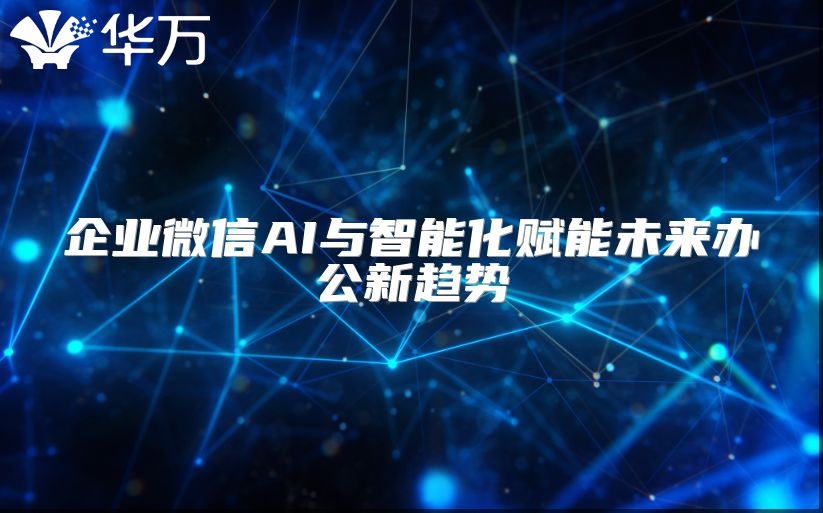 企業(yè)微信AI與智能化賦能未來辦公新趨勢