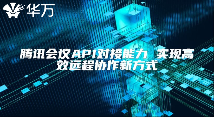 騰訊會議API對接能力 實現高效遠程協作新方式
