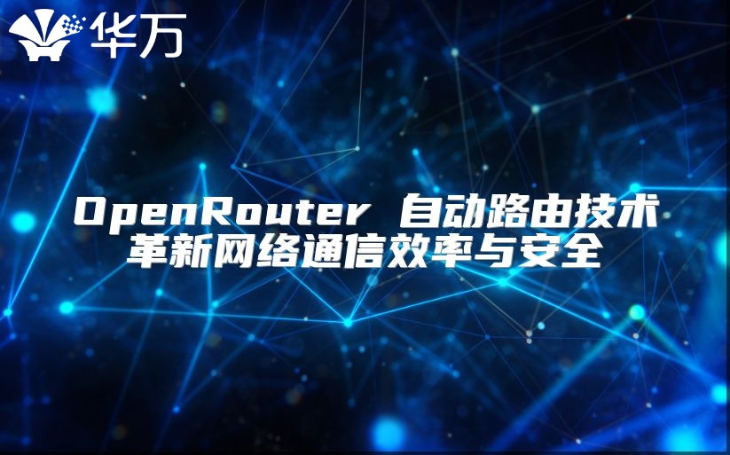 OpenRouter 自動路由技術革新網(wǎng)絡通信效率與安全