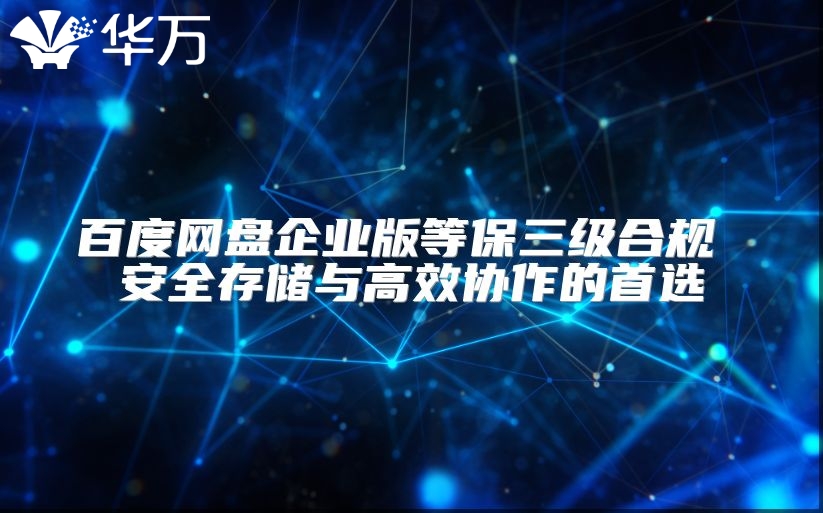 百度網盤企業版等保三級合規 安全存儲與高效協作的首選