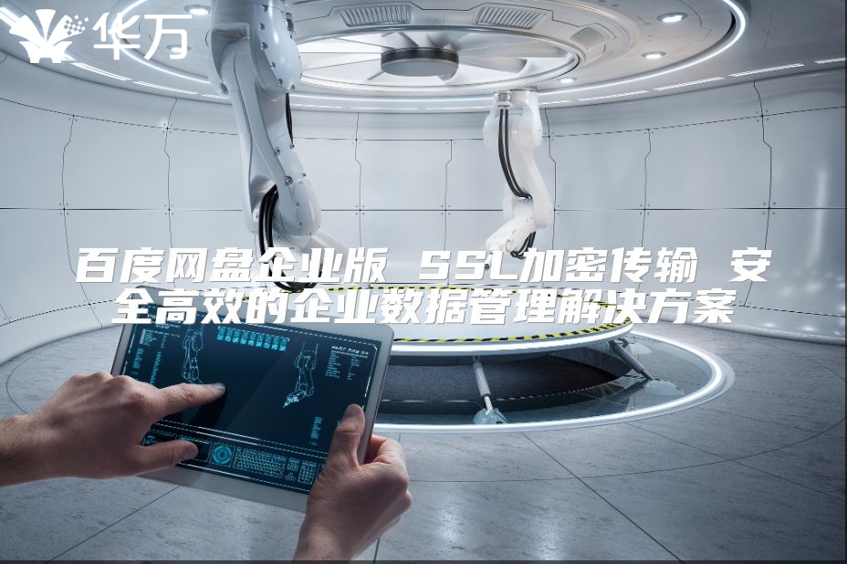 百度網盤企業版 SSL加密傳輸 安全高效的企業數據管理解決方案