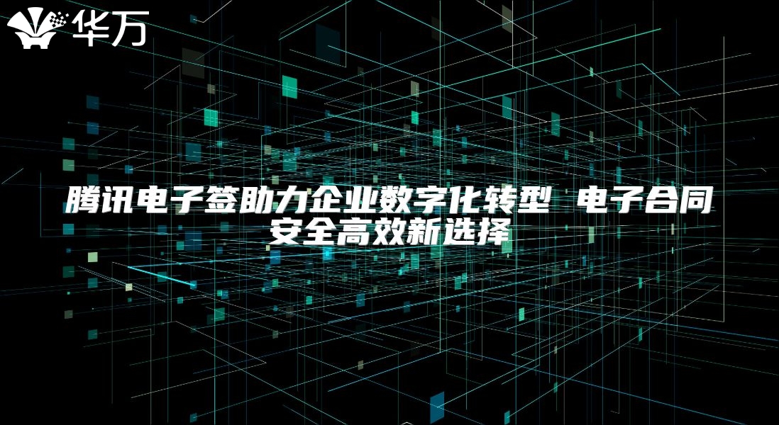 騰訊電子簽助力企業(yè)數(shù)字化轉(zhuǎn)型 電子合同安全高效新選擇