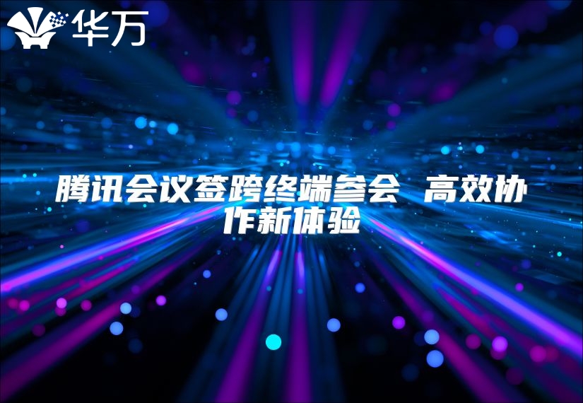 騰訊會議簽跨終端參會 高效協(xié)作新體驗