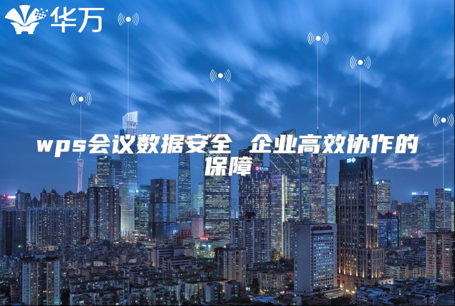 wps會議數(shù)據(jù)安全 企業(yè)高效協(xié)作的保障