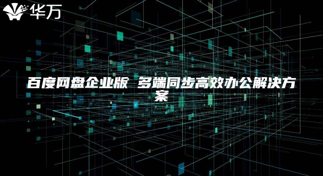 百度網盤企業版 多端同步高效辦公解決方案