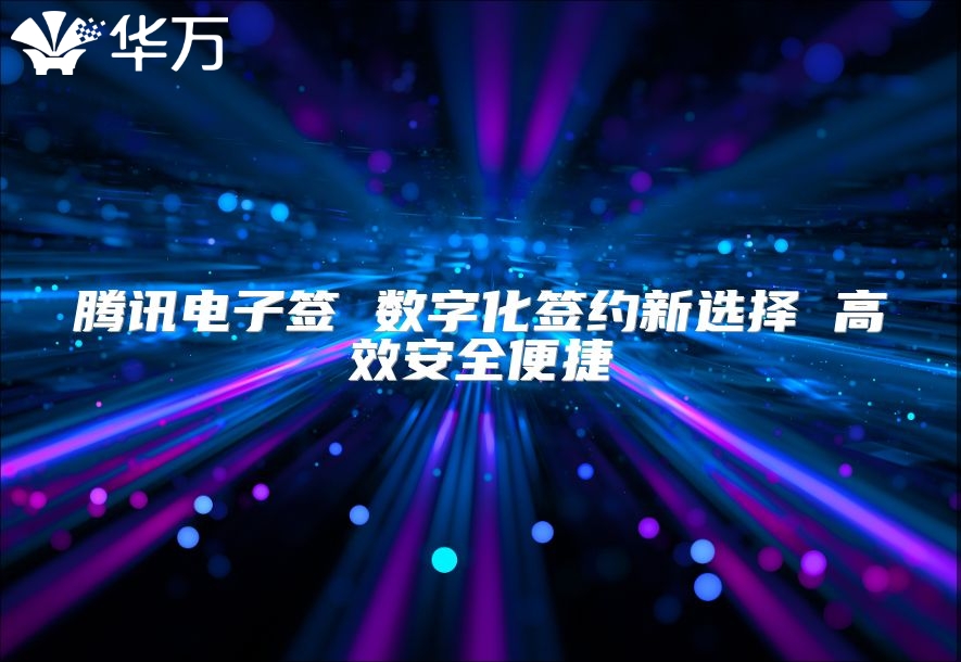 騰訊電子簽 數(shù)字化簽約新選擇 高效安全便捷