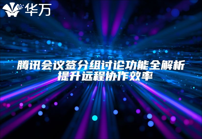 騰訊會議簽分組討論功能全解析 提升遠程協作效率