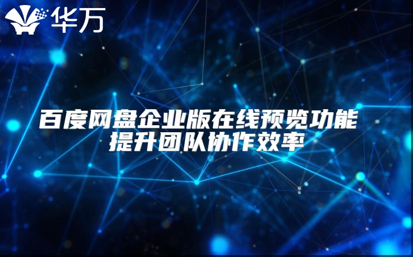 百度網(wǎng)盤企業(yè)版在線預(yù)覽功能 提升團(tuán)隊協(xié)作效率