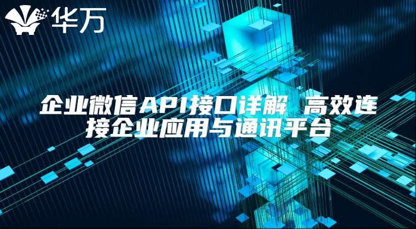 企業微信API接口詳解 高效連接企業應用與通訊平臺