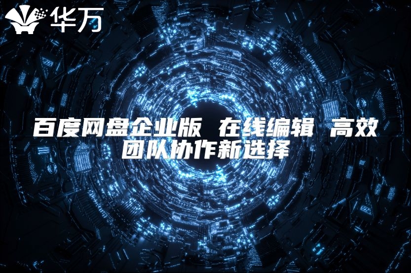 百度網(wǎng)盤企業(yè)版 在線編輯 高效團(tuán)隊(duì)協(xié)作新選擇