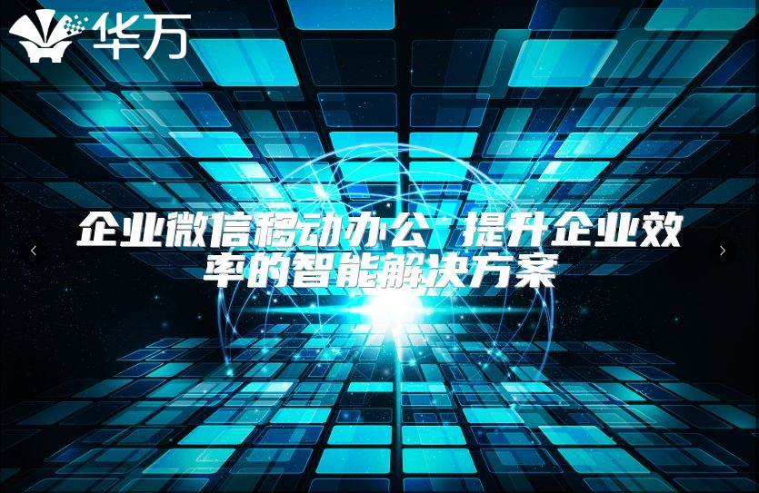 企業(yè)微信移動(dòng)辦公 提升企業(yè)效率的智能解決方案