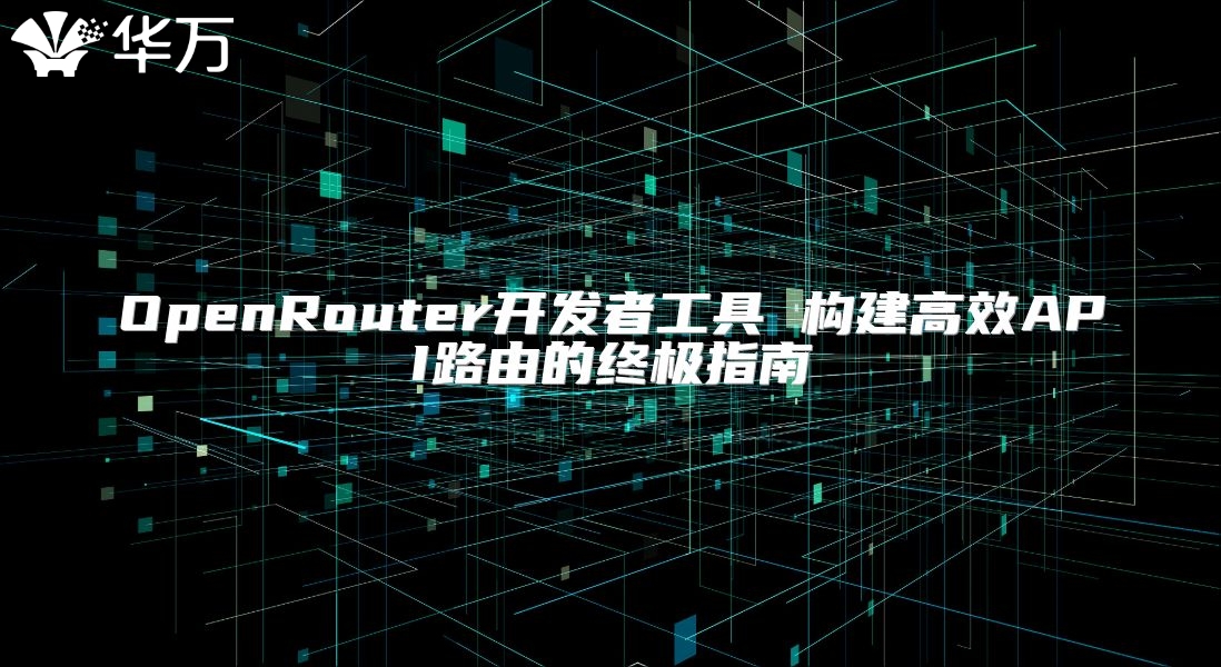 OpenRouter開發(fā)者工具 構建高效API路由的終極指南