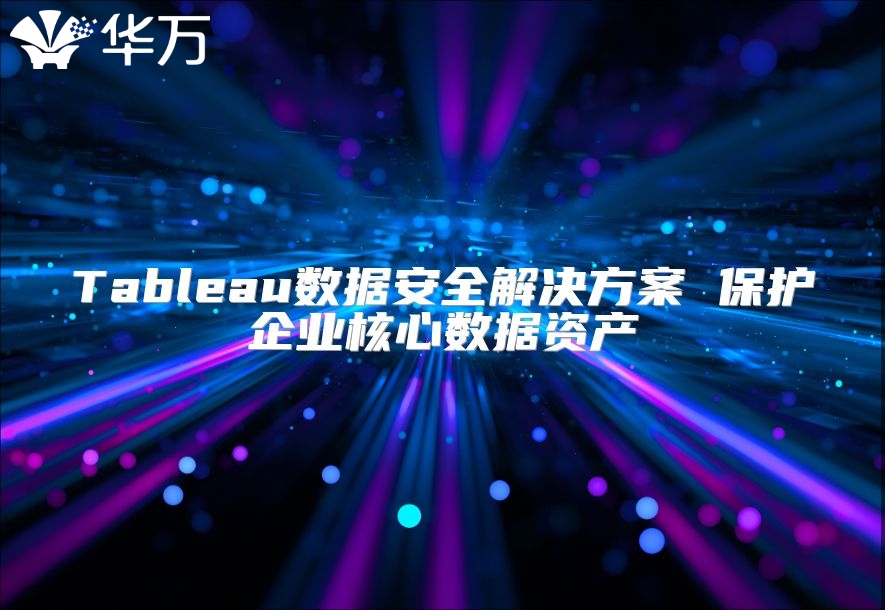 Tableau數(shù)據(jù)安全解決方案 保護(hù)企業(yè)核心數(shù)據(jù)資產(chǎn)