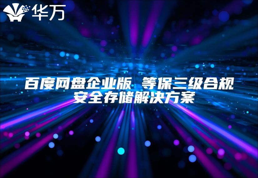 百度網(wǎng)盤企業(yè)版 等保三級(jí)合規(guī) 安全存儲(chǔ)解決方案