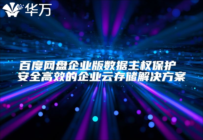 百度網盤企業版數據主權保護 安全高效的企業云存儲解決方案