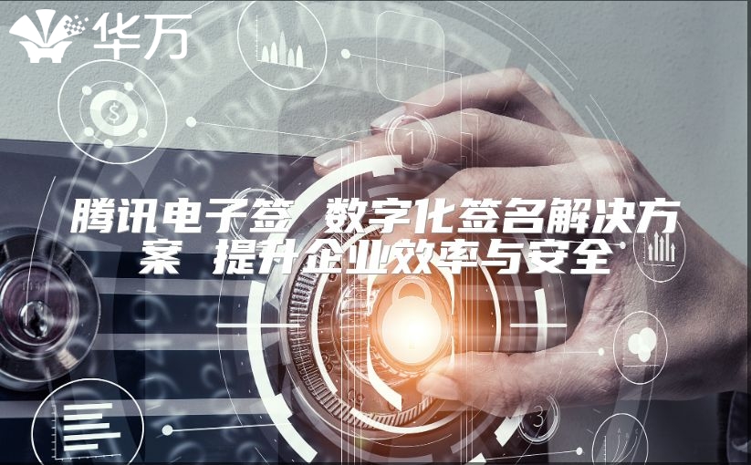 騰訊電子簽 數字化簽名解決方案 提升企業(yè)效率與安全