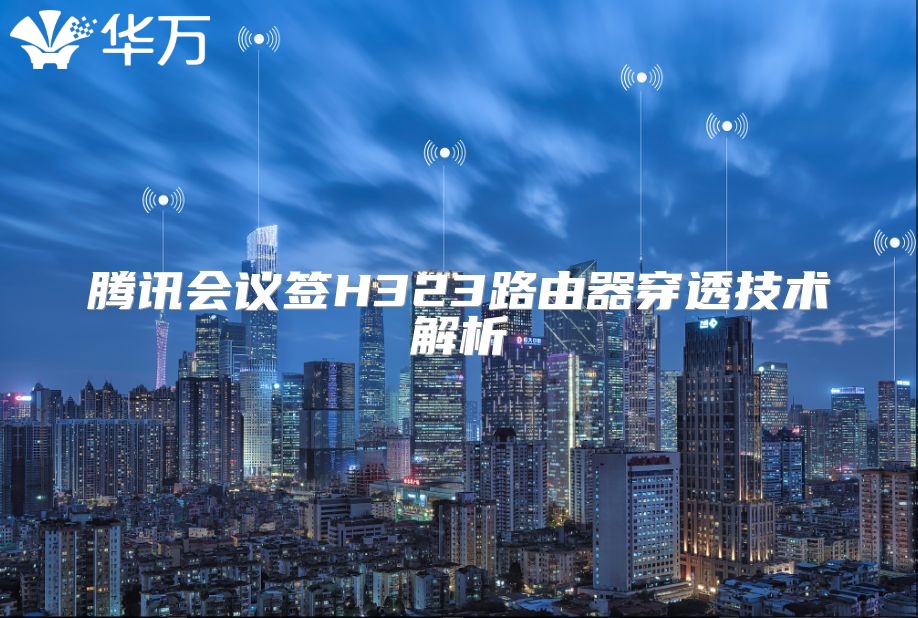 騰訊會議簽H323路由器穿透技術(shù)解析