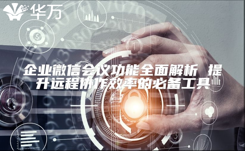 企業微信會議功能全面解析 提升遠程協作效率的必備工具