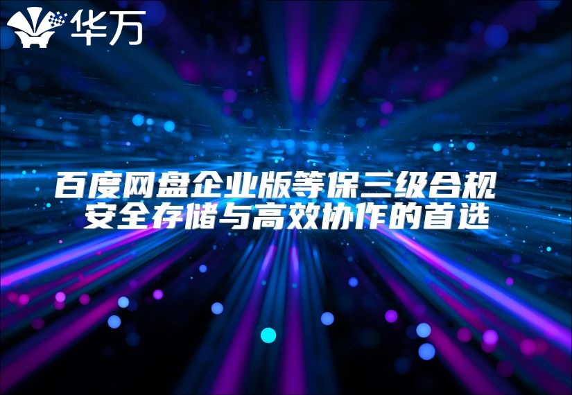 百度網盤企業版等保三級合規 安全存儲與高效協作的首選