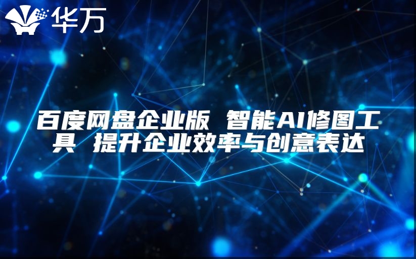 百度網盤企業版 智能AI修圖工具 提升企業效率與創意表達