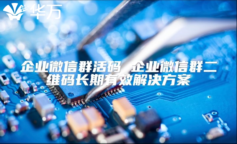 企業微信群活碼 企業微信群二維碼長期有效解決方案