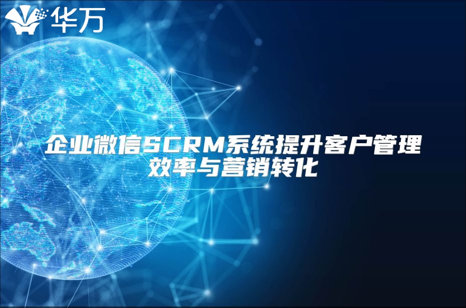 企業(yè)微信SCRM系統(tǒng)提升客戶管理效率與營銷轉(zhuǎn)化
