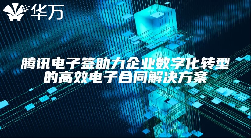 騰訊電子簽助力企業(yè)數(shù)字化轉(zhuǎn)型的高效電子合同解決方案