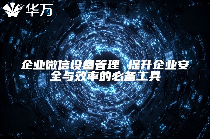 企業(yè)微信設(shè)備管理 提升企業(yè)安全與效率的必備工具