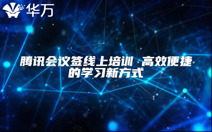 騰訊會(huì)議簽線上培訓(xùn) 高效便捷的學(xué)習(xí)新方式