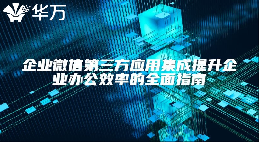 企業(yè)微信第三方應(yīng)用集成提升企業(yè)辦公效率的全面指南