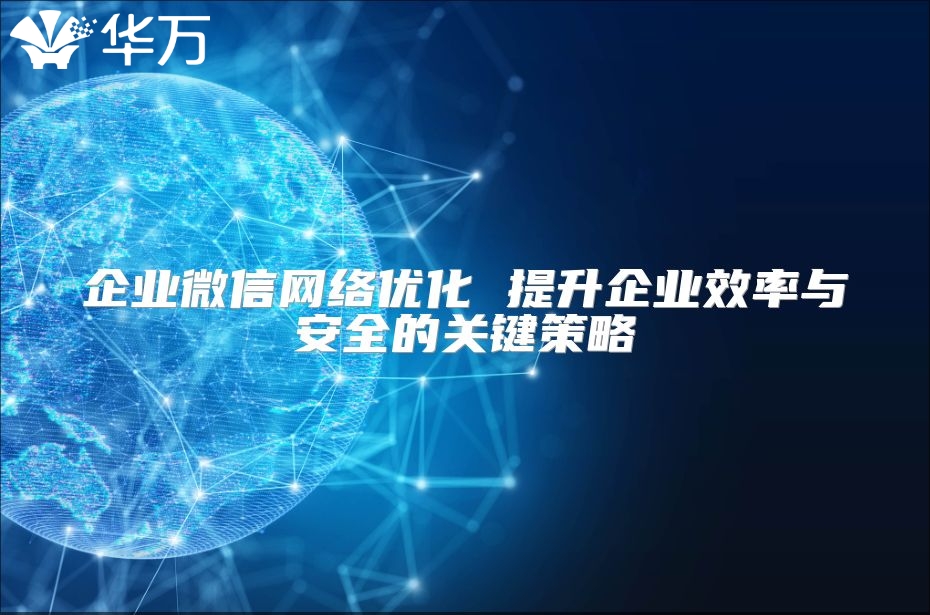 企業微信網絡優化 提升企業效率與安全的關鍵策略
