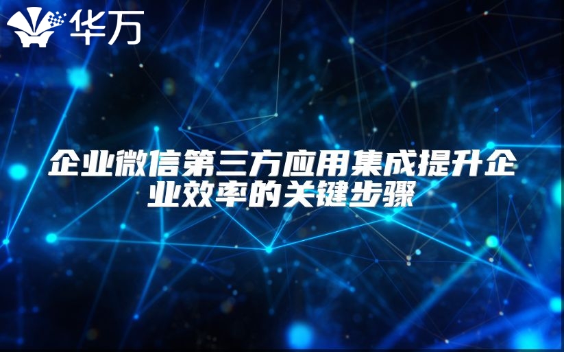 企業(yè)微信第三方應(yīng)用集成提升企業(yè)效率的關(guān)鍵步驟