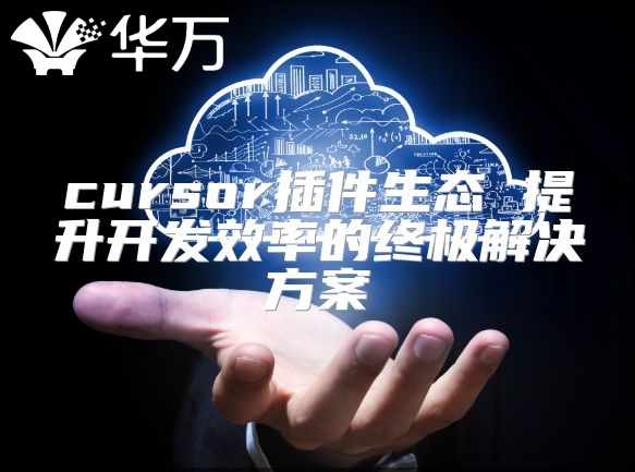 cursor插件生態 提升開發效率的終極解決方案