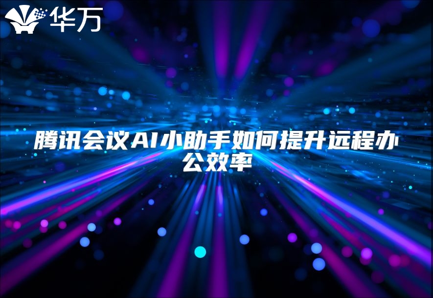 騰訊會議AI小助手如何提升遠程辦公效率