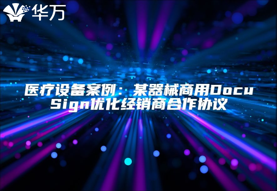 醫(yī)療設(shè)備案例：某器械商用DocuSign優(yōu)化經(jīng)銷商合作協(xié)議